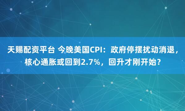 天赐配资平台 今晚美国CPI：政府停摆扰动消退，核心通胀或回到2.7%，回升才刚开始？