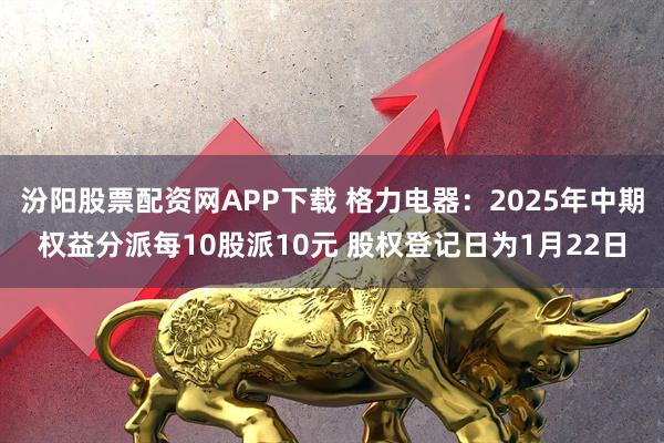汾阳股票配资网APP下载 格力电器：2025年中期权益分派每10股派10元 股权登记日为1月22日