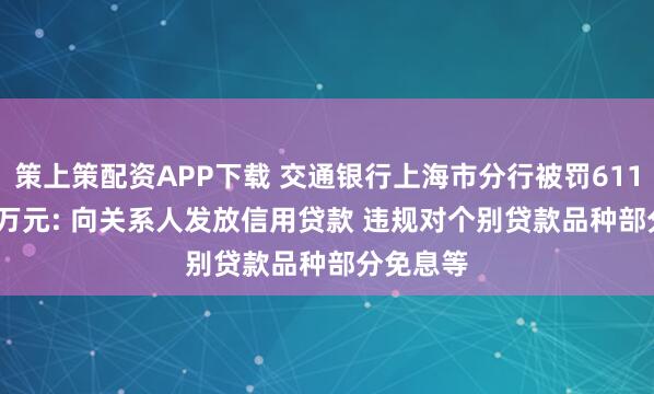 策上策配资APP下载 交通银行上海市分行被罚611.86951万元: 向关系人发放信用贷款 违规对个别贷款品种部分免息等