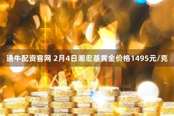 通牛配资官网 2月4日潮宏基黄金价格1495元/克