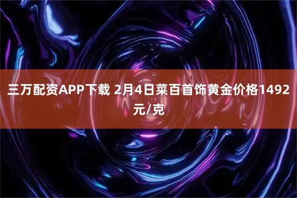 三万配资APP下载 2月4日菜百首饰黄金价格1492元/克